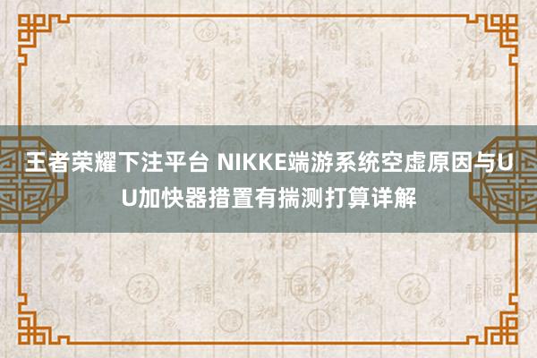 王者荣耀下注平台 NIKKE端游系统空虚原因与UU加快器措置有揣测打算详解