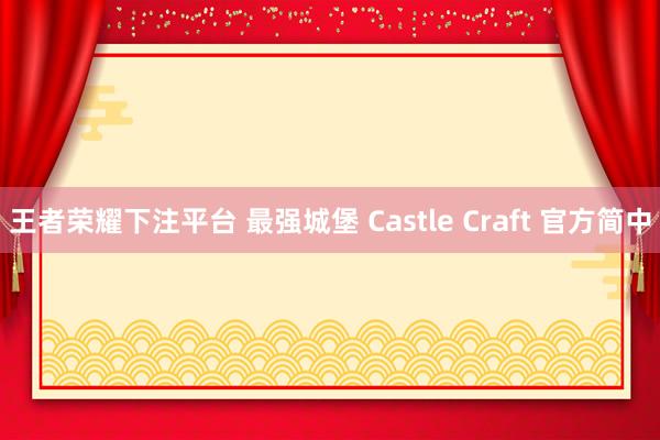 王者荣耀下注平台 最强城堡 Castle Craft 官方简中
