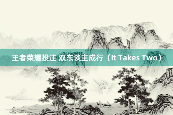 王者荣耀投注 双东谈主成行（It Takes Two）