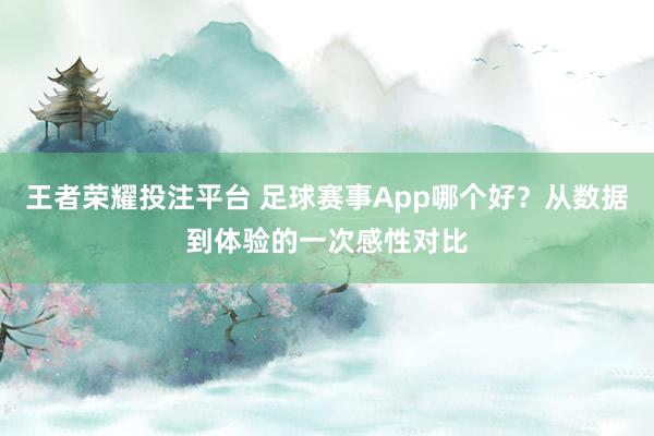 王者荣耀投注平台 足球赛事App哪个好？从数据到体验的一次感性对比