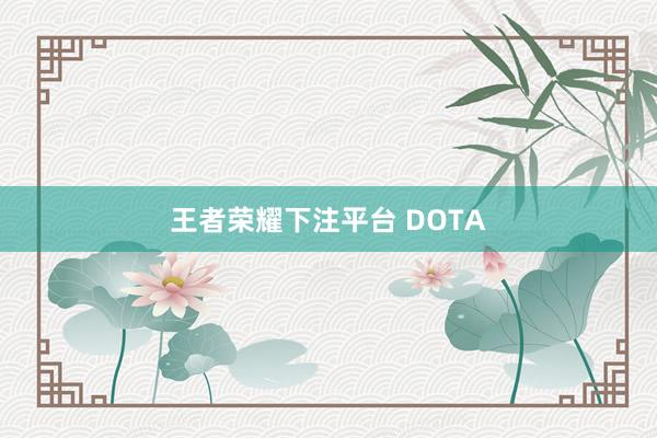 王者荣耀下注平台 DOTA