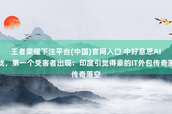 王者荣耀下注平台(中国)官网入口 中好意思AI大战，第一个受害者出现：印度引觉得豪的IT外包传奇落空