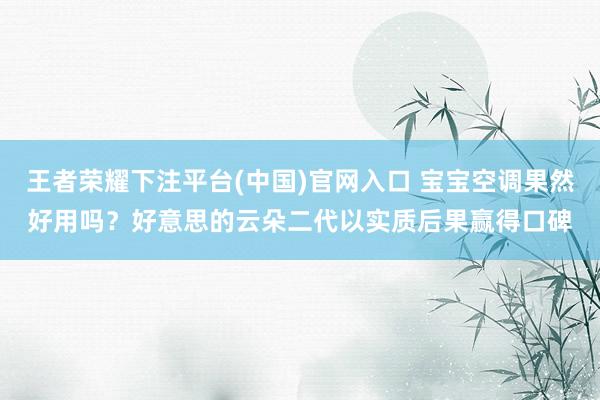 王者荣耀下注平台(中国)官网入口 宝宝空调果然好用吗？好意思的云朵二代以实质后果赢得口碑