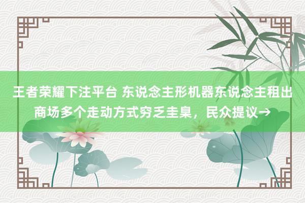 王者荣耀下注平台 东说念主形机器东说念主租出商场多个走动方式穷乏圭臬，民众提议→