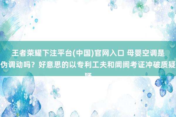 王者荣耀下注平台(中国)官网入口 母婴空调是伪调动吗？好意思的以专利工夫和阛阓考证冲破质疑